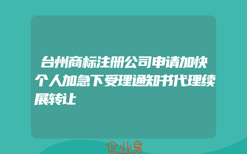 台州商标注册公司申请加快个人加急下受理通知书代理续展转让