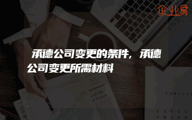 承德公司变更的条件,承德公司变更所需材料
