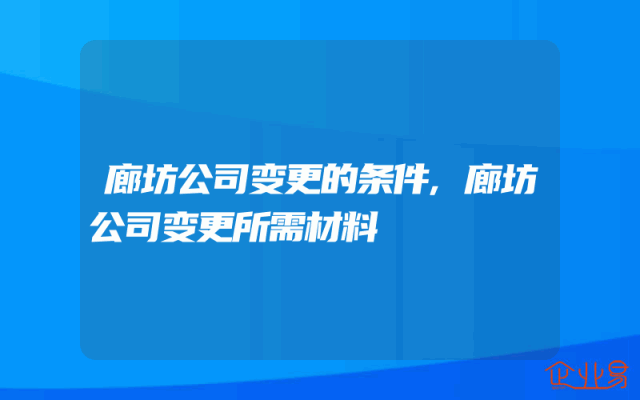 廊坊公司变更的条件,廊坊公司变更所需材料