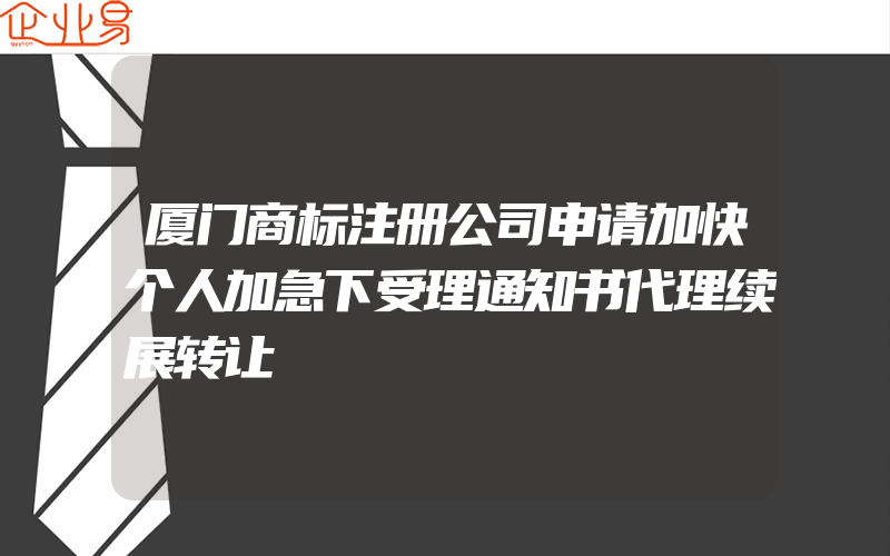 厦门商标注册公司申请加快个人加急下受理通知书代理续展转让