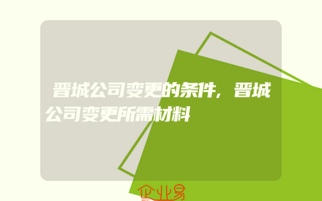 晋城公司变更的条件,晋城公司变更所需材料