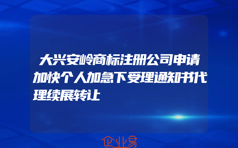 大兴安岭商标注册公司申请加快个人加急下受理通知书代理续展转让