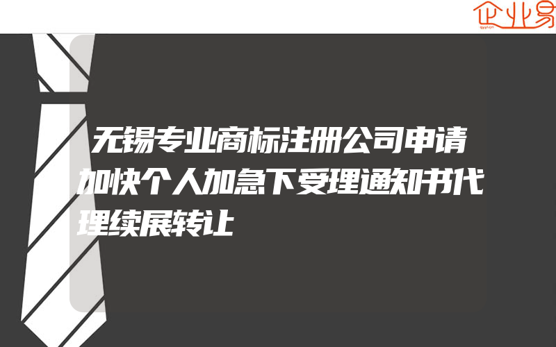 无锡专业商标注册公司申请加快个人加急下受理通知书代理续展转让