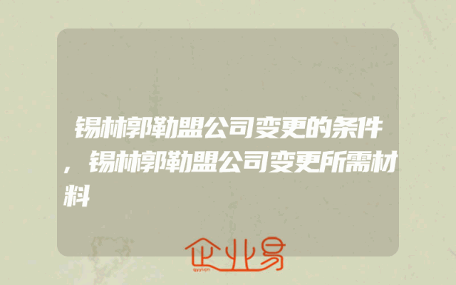 锡林郭勒盟公司变更的条件,锡林郭勒盟公司变更所需材料