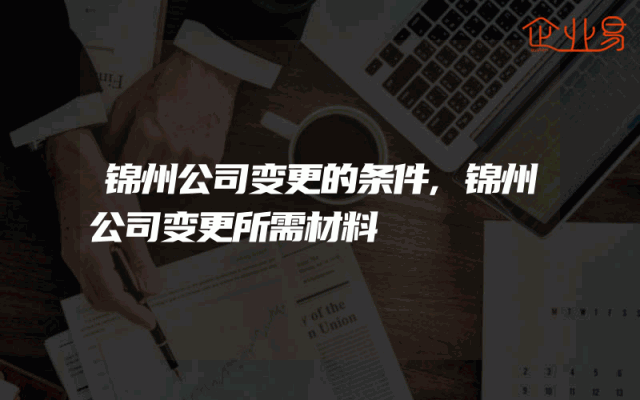 锦州公司变更的条件,锦州公司变更所需材料