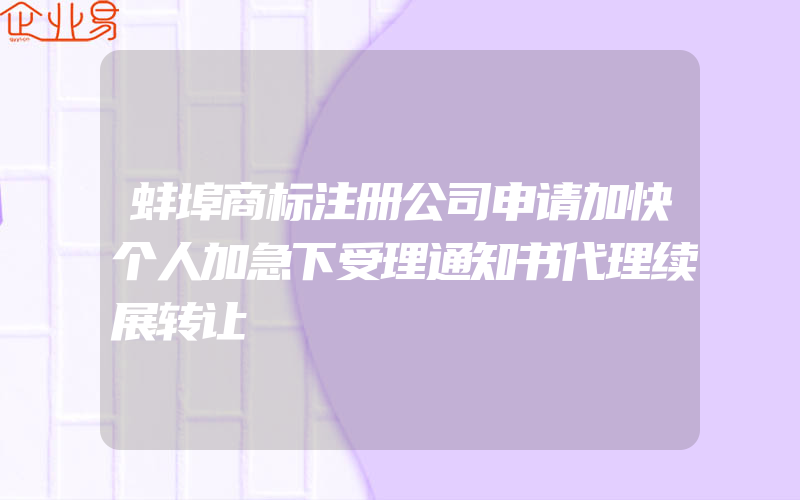 蚌埠商标注册公司申请加快个人加急下受理通知书代理续展转让