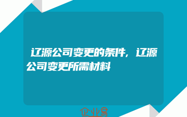 辽源公司变更的条件,辽源公司变更所需材料