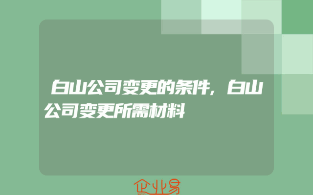 白山公司变更的条件,白山公司变更所需材料