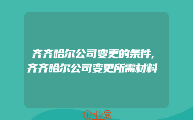 齐齐哈尔公司变更的条件,齐齐哈尔公司变更所需材料