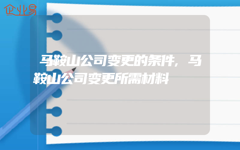 马鞍山公司变更的条件,马鞍山公司变更所需材料