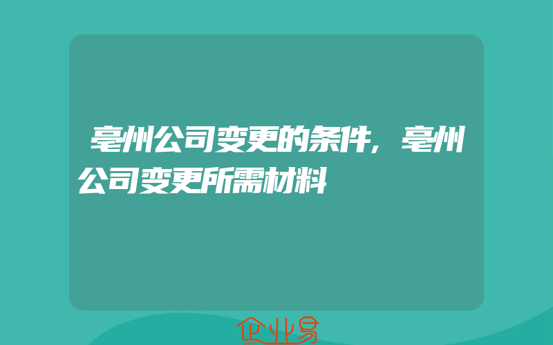 亳州公司变更的条件,亳州公司变更所需材料