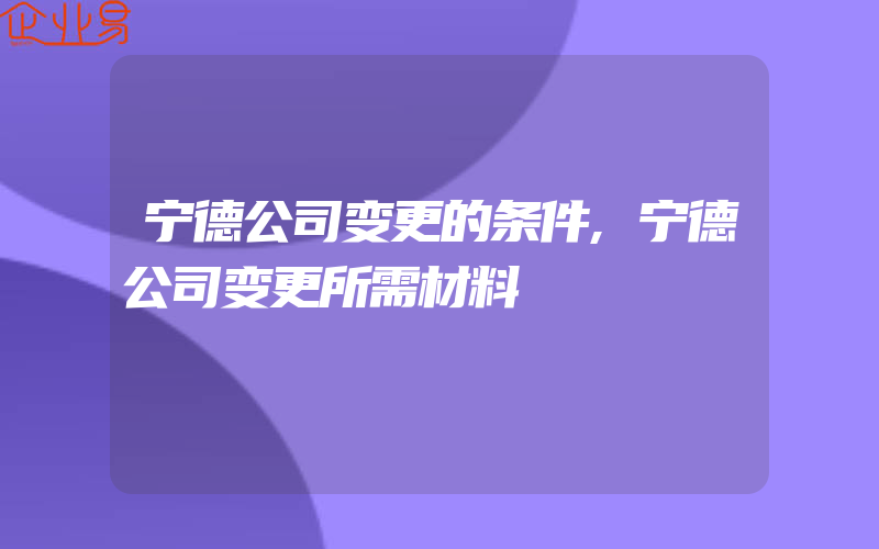 宁德公司变更的条件,宁德公司变更所需材料