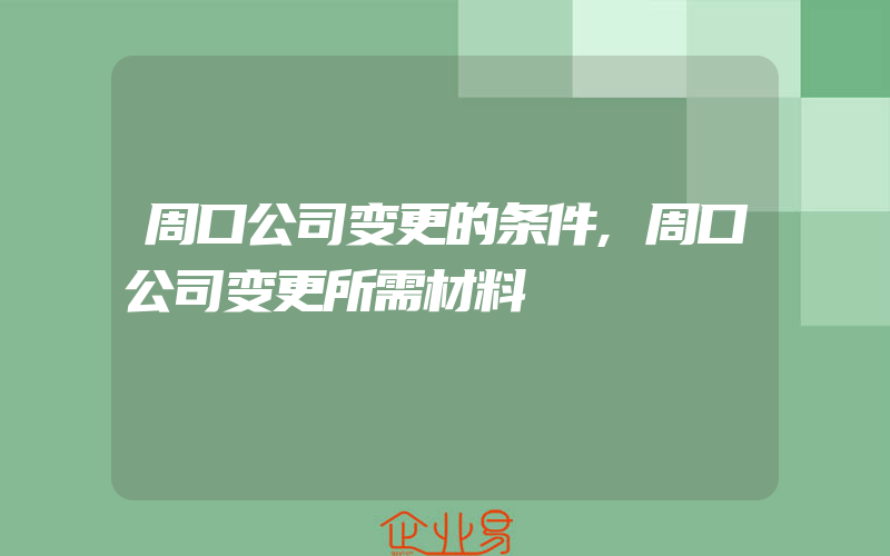 周口公司变更的条件,周口公司变更所需材料