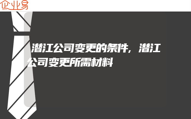 潜江公司变更的条件,潜江公司变更所需材料