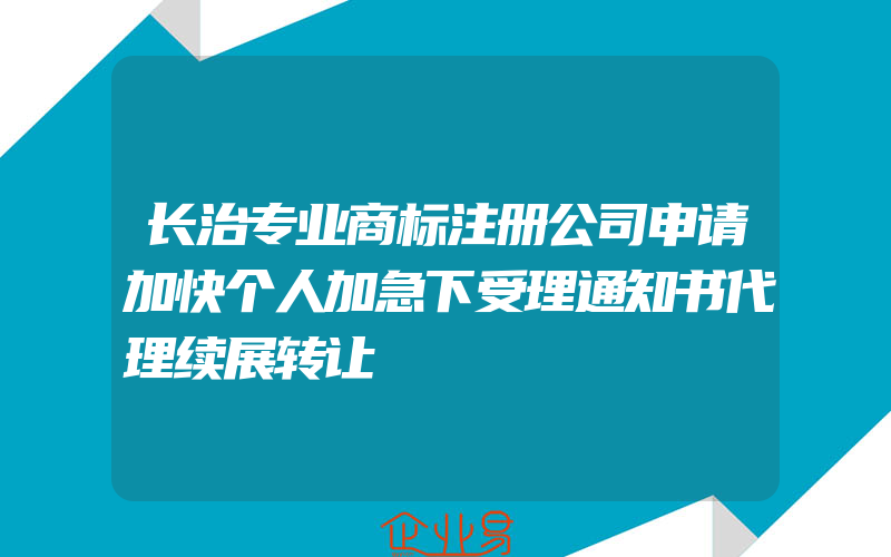 长治专业商标注册公司申请加快个人加急下受理通知书代理续展转让