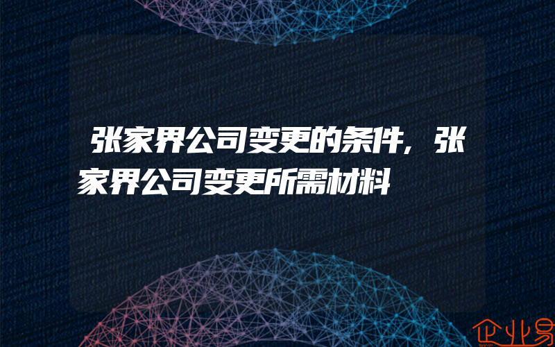 张家界公司变更的条件,张家界公司变更所需材料