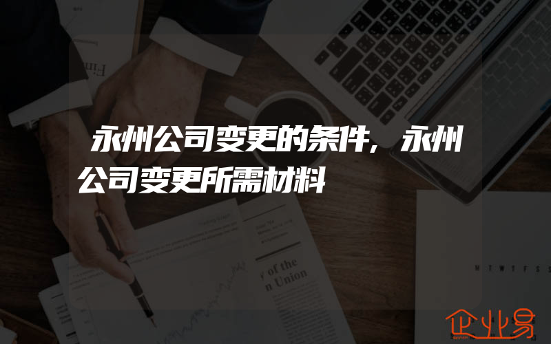 永州公司变更的条件,永州公司变更所需材料