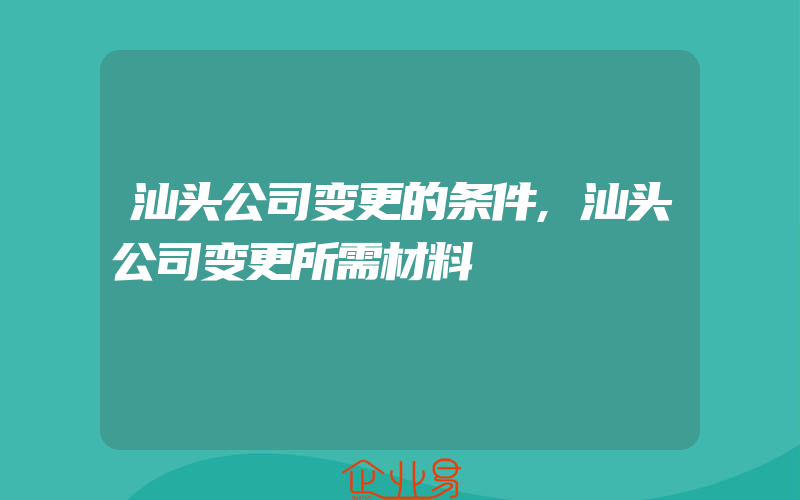 汕头公司变更的条件,汕头公司变更所需材料