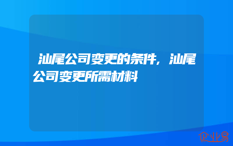 汕尾公司变更的条件,汕尾公司变更所需材料