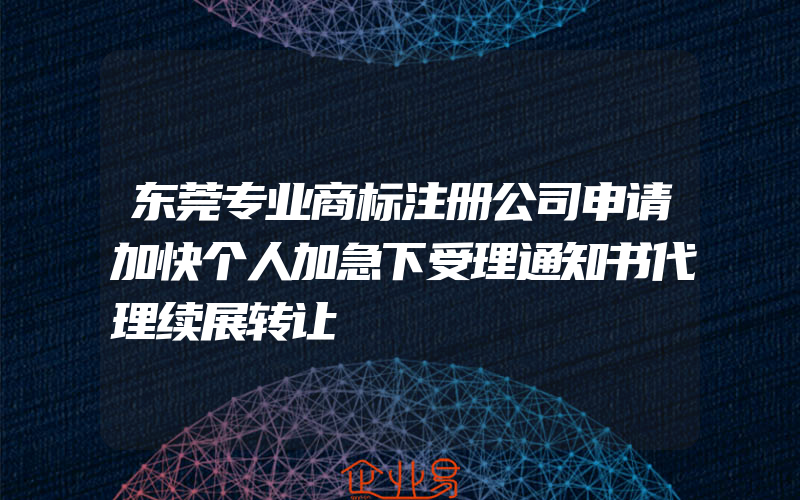 东莞专业商标注册公司申请加快个人加急下受理通知书代理续展转让