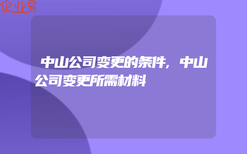 中山公司变更的条件,中山公司变更所需材料