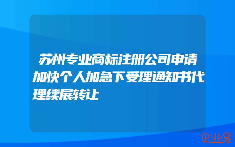 苏州专业商标注册公司申请加快个人加急下受理通知书代理续展转让