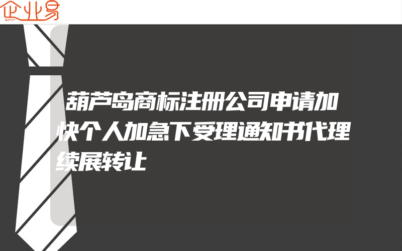 葫芦岛商标注册公司申请加快个人加急下受理通知书代理续展转让