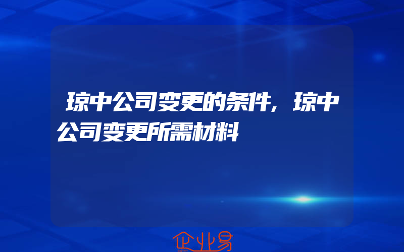 琼中公司变更的条件,琼中公司变更所需材料