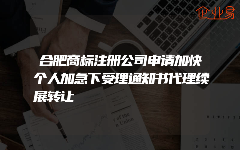 合肥商标注册公司申请加快个人加急下受理通知书代理续展转让