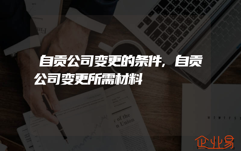 自贡公司变更的条件,自贡公司变更所需材料