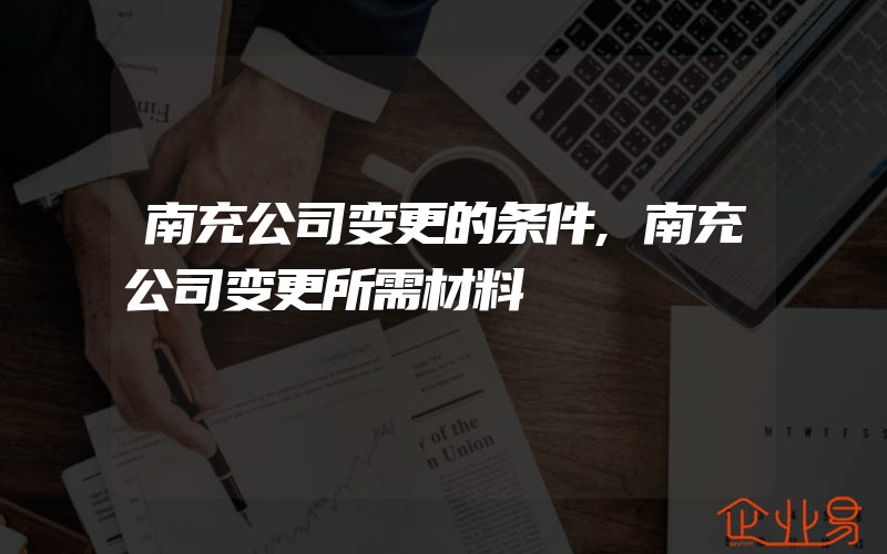 南充公司变更的条件,南充公司变更所需材料