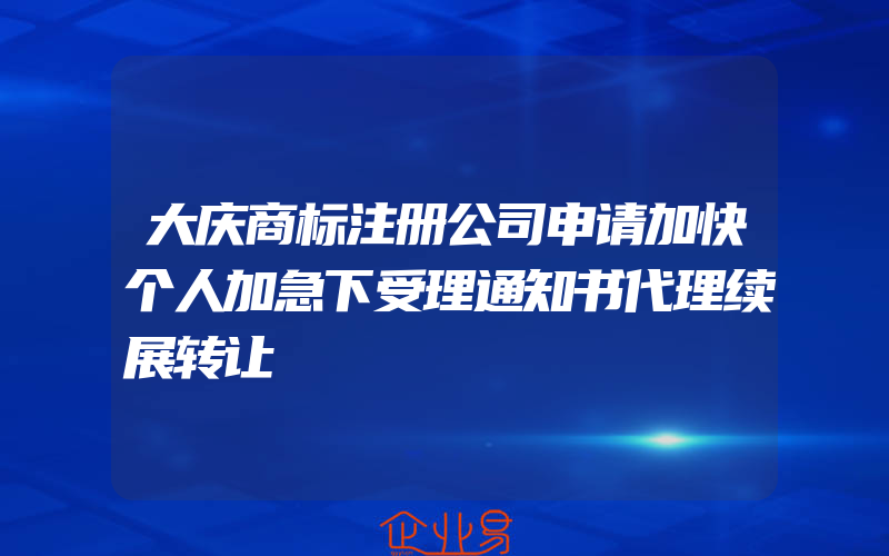 大庆商标注册公司申请加快个人加急下受理通知书代理续展转让