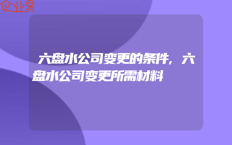 六盘水公司变更的条件,六盘水公司变更所需材料