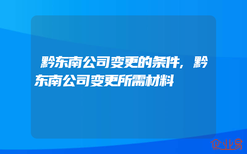 黔东南公司变更的条件,黔东南公司变更所需材料