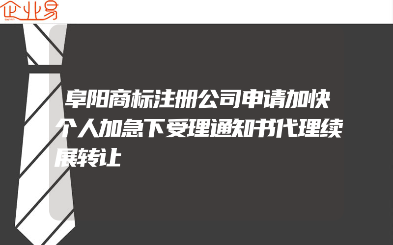 阜阳商标注册公司申请加快个人加急下受理通知书代理续展转让