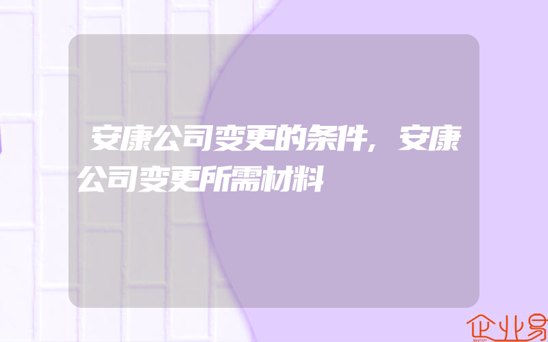 安康公司变更的条件,安康公司变更所需材料