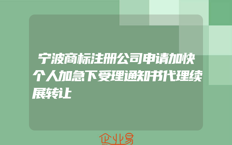 宁波商标注册公司申请加快个人加急下受理通知书代理续展转让