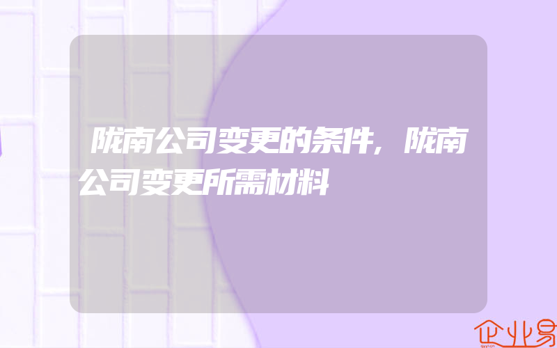 陇南公司变更的条件,陇南公司变更所需材料