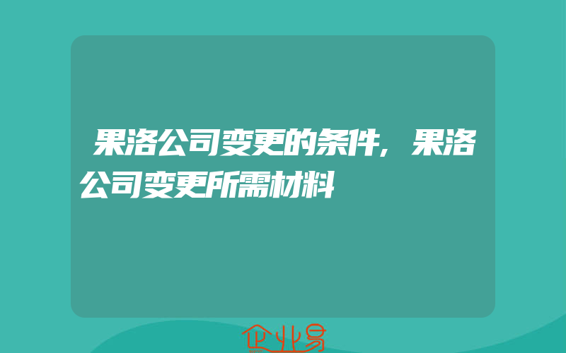 果洛公司变更的条件,果洛公司变更所需材料