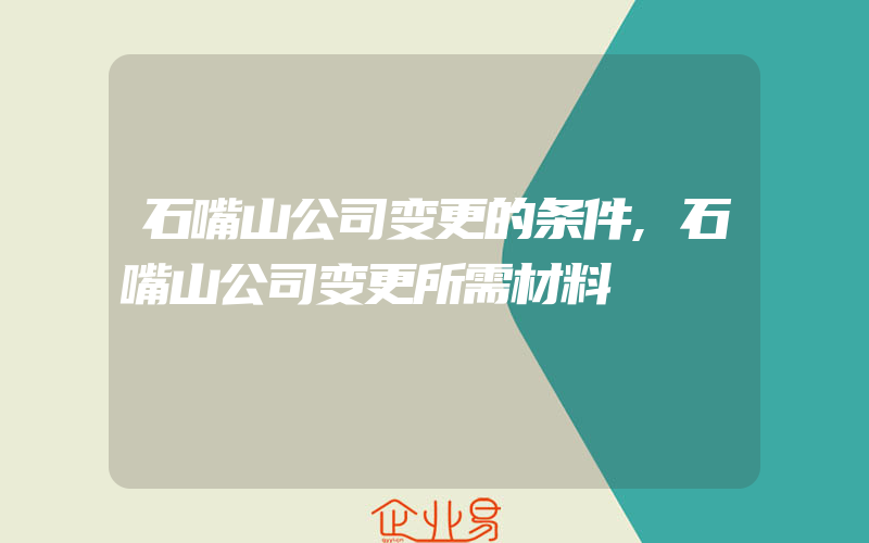 石嘴山公司变更的条件,石嘴山公司变更所需材料