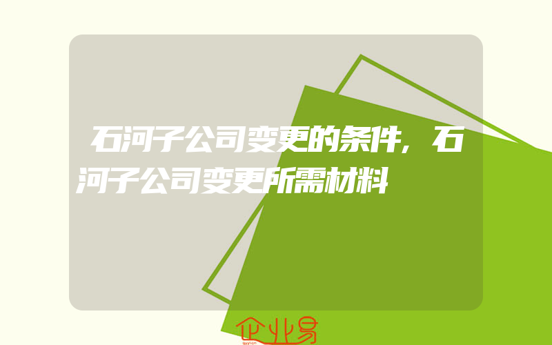 石河子公司变更的条件,石河子公司变更所需材料