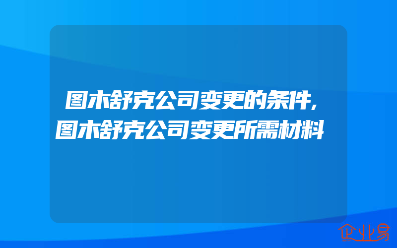 图木舒克公司变更的条件,图木舒克公司变更所需材料