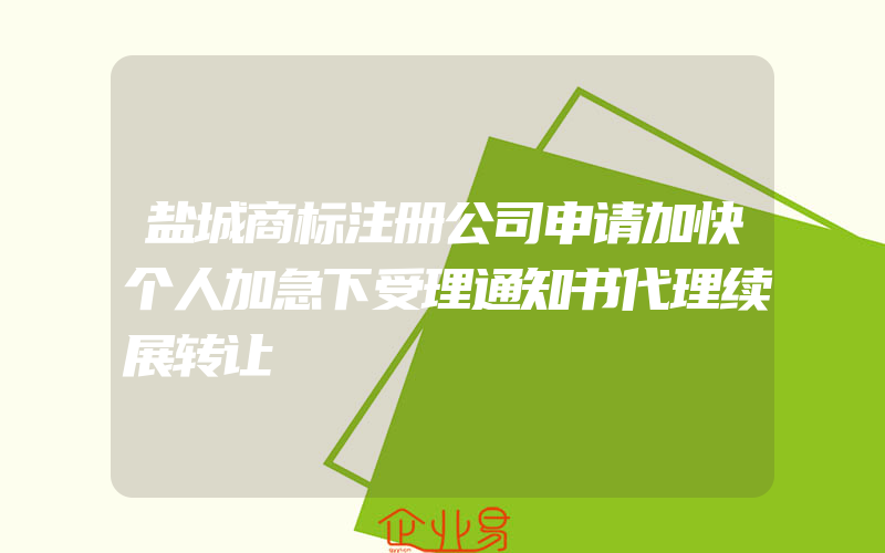 盐城商标注册公司申请加快个人加急下受理通知书代理续展转让