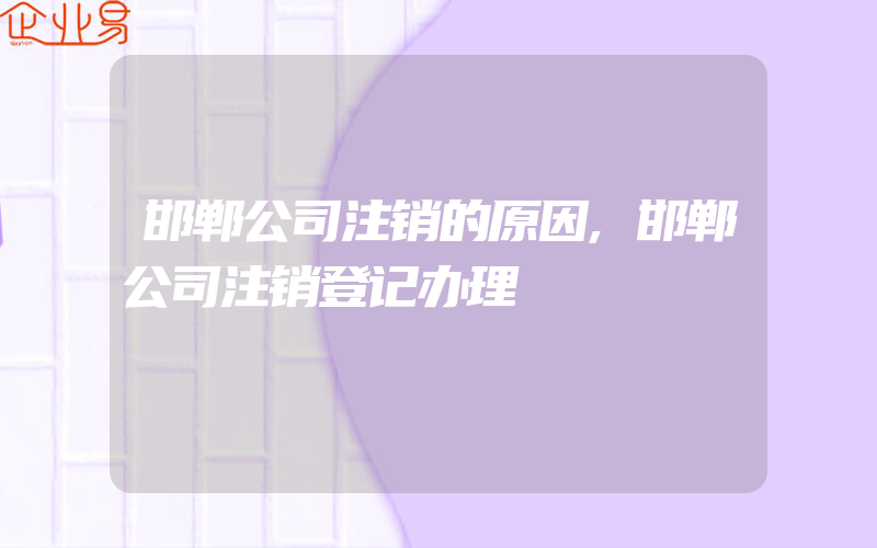 邯郸公司注销的原因,邯郸公司注销登记办理