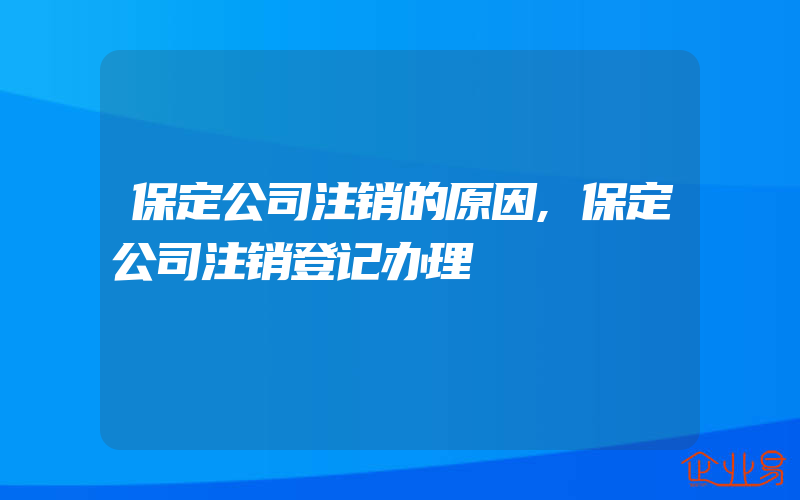 保定公司注销的原因,保定公司注销登记办理