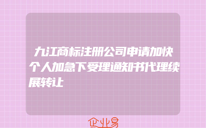 九江商标注册公司申请加快个人加急下受理通知书代理续展转让