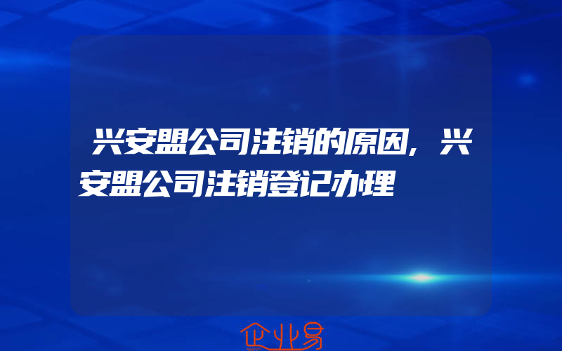 兴安盟公司注销的原因,兴安盟公司注销登记办理