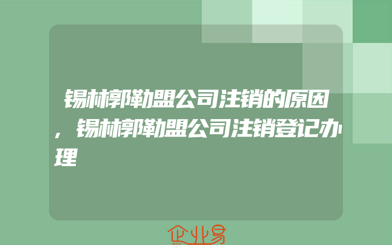 锡林郭勒盟公司注销的原因,锡林郭勒盟公司注销登记办理