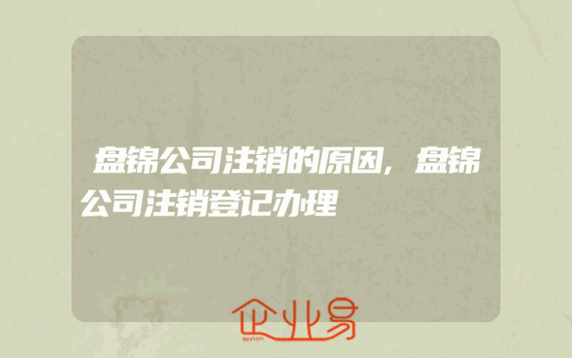 盘锦公司注销的原因,盘锦公司注销登记办理