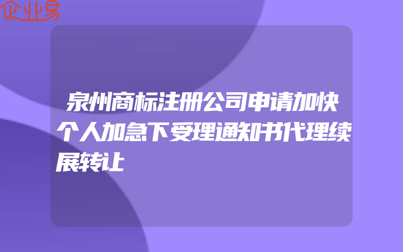 泉州商标注册公司申请加快个人加急下受理通知书代理续展转让